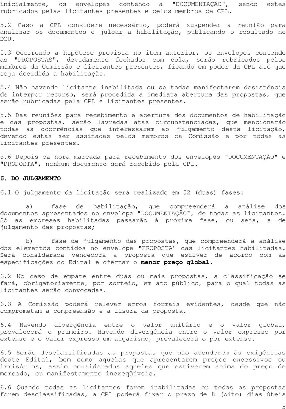 3 Ocorrendo a hipótese prevista no item anterior, os envelopes contendo as "PROPOSTAS", devidamente fechados com cola, serão rubricados pelos membros da Comissão e licitantes presentes, ficando em