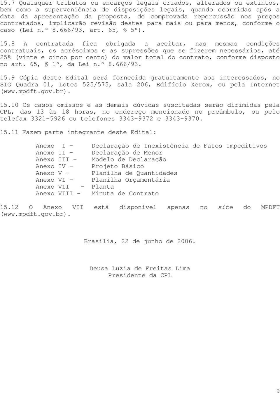 8 A contratada fica obrigada a aceitar, nas mesmas condições contratuais, os acréscimos e as supressões que se fizerem necessários, até 25% (vinte e cinco por cento) do valor total do contrato,