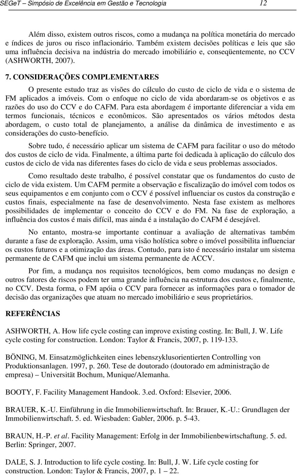 CONSIDERAÇÕES COMPLEMENTARES O presente estudo traz as visões do cálculo do custo de ciclo de vida e o sistema de FM aplicados a imóveis.