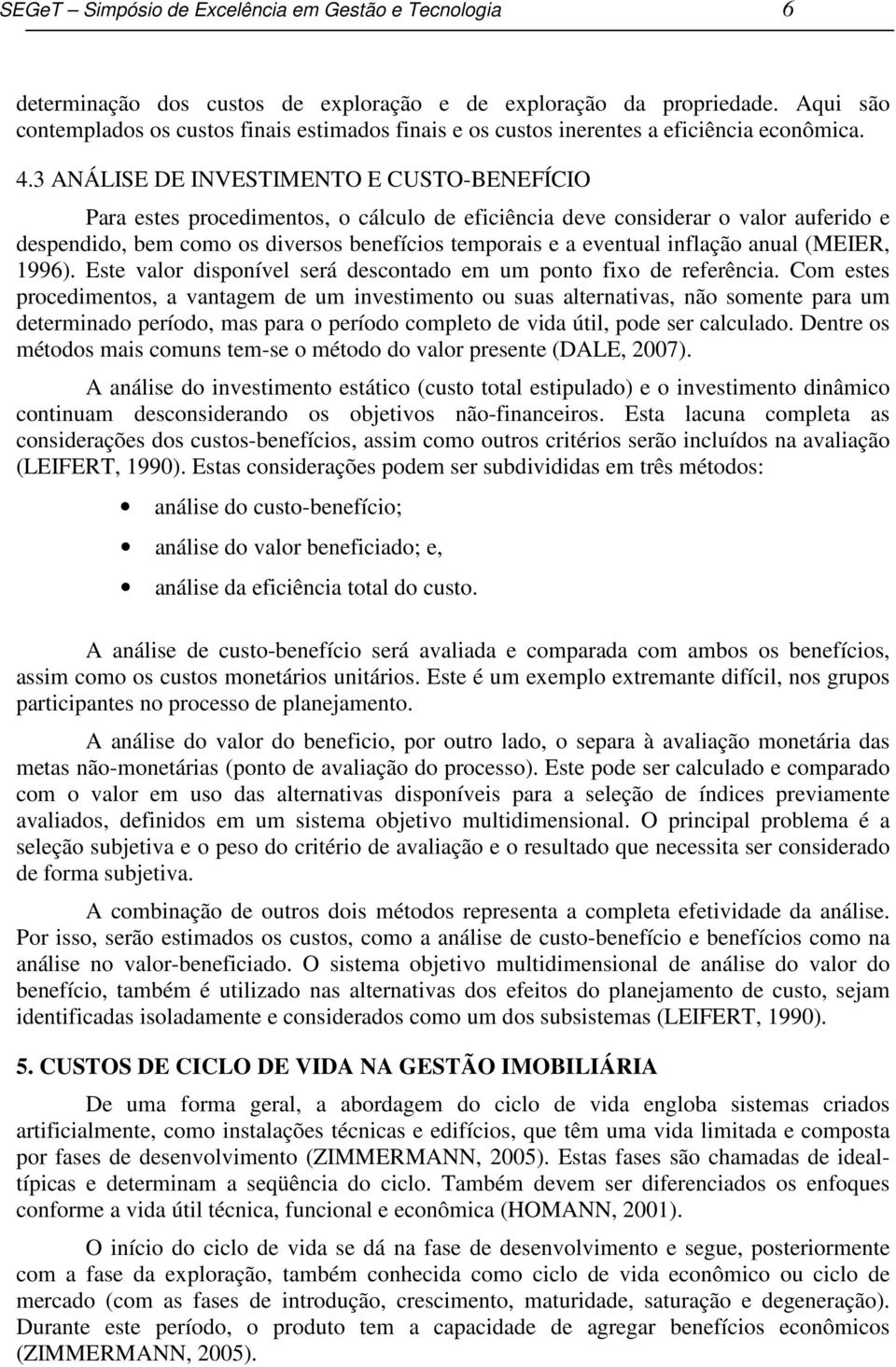 3 ANÁLISE DE INVESTIMENTO E CUSTO-BENEFÍCIO Para estes procedimentos, o cálculo de eficiência deve considerar o valor auferido e despendido, bem como os diversos benefícios temporais e a eventual