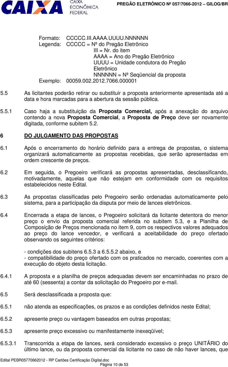 5 As licitantes poderão retirar ou substituir a proposta anteriormente apresentada até a data e hora marcadas para a abertura da sessão pública. 5.5.1 Caso haja a substituição da Proposta Comercial, após a anexação do arquivo contendo a nova Proposta Comercial, a Proposta de Preço deve ser novamente digitada, conforme subitem 5.