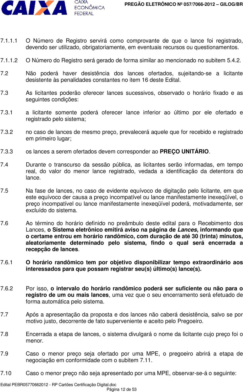 3.1 a licitante somente poderá oferecer lance inferior ao último por ele ofertado e registrado pelo sistema; 7.3.2 no caso de lances de mesmo preço, prevalecerá aquele que for recebido e registrado em primeiro lugar; 7.