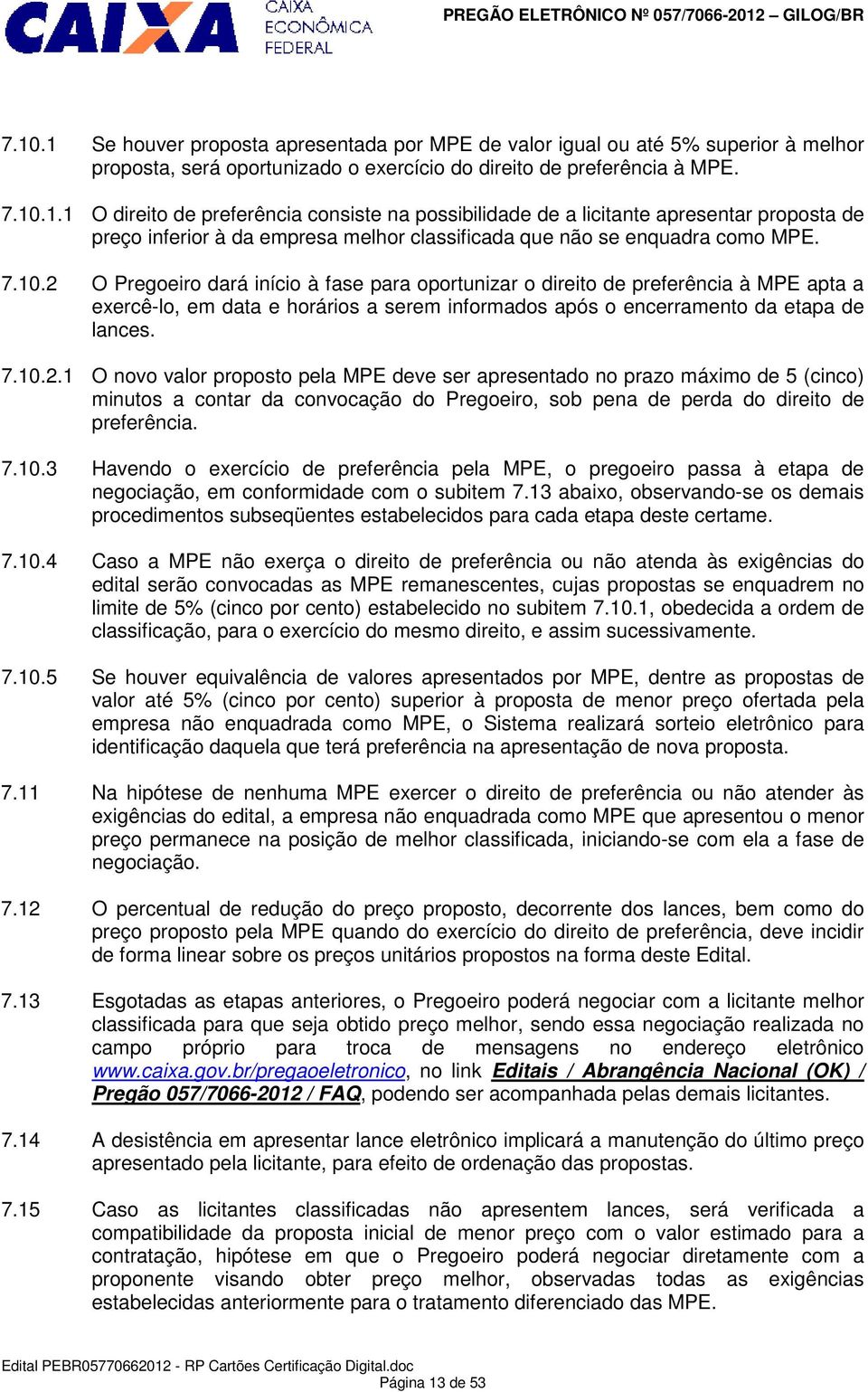 7.10.3 Havendo o exercício de preferência pela MPE, o pregoeiro passa à etapa de negociação, em conformidade com o subitem 7.