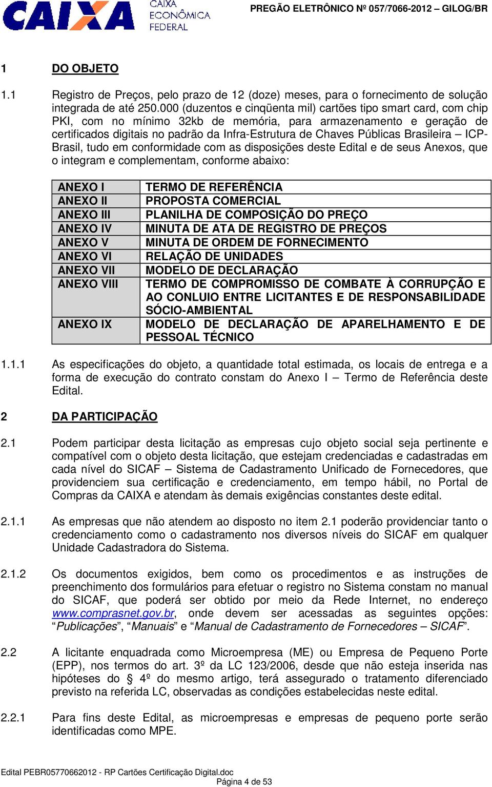 Públicas Brasileira ICP- Brasil, tudo em conformidade com as disposições deste Edital e de seus Anexos, que o integram e complementam, conforme abaixo: ANEXO I ANEXO II ANEXO III ANEXO IV ANEXO V