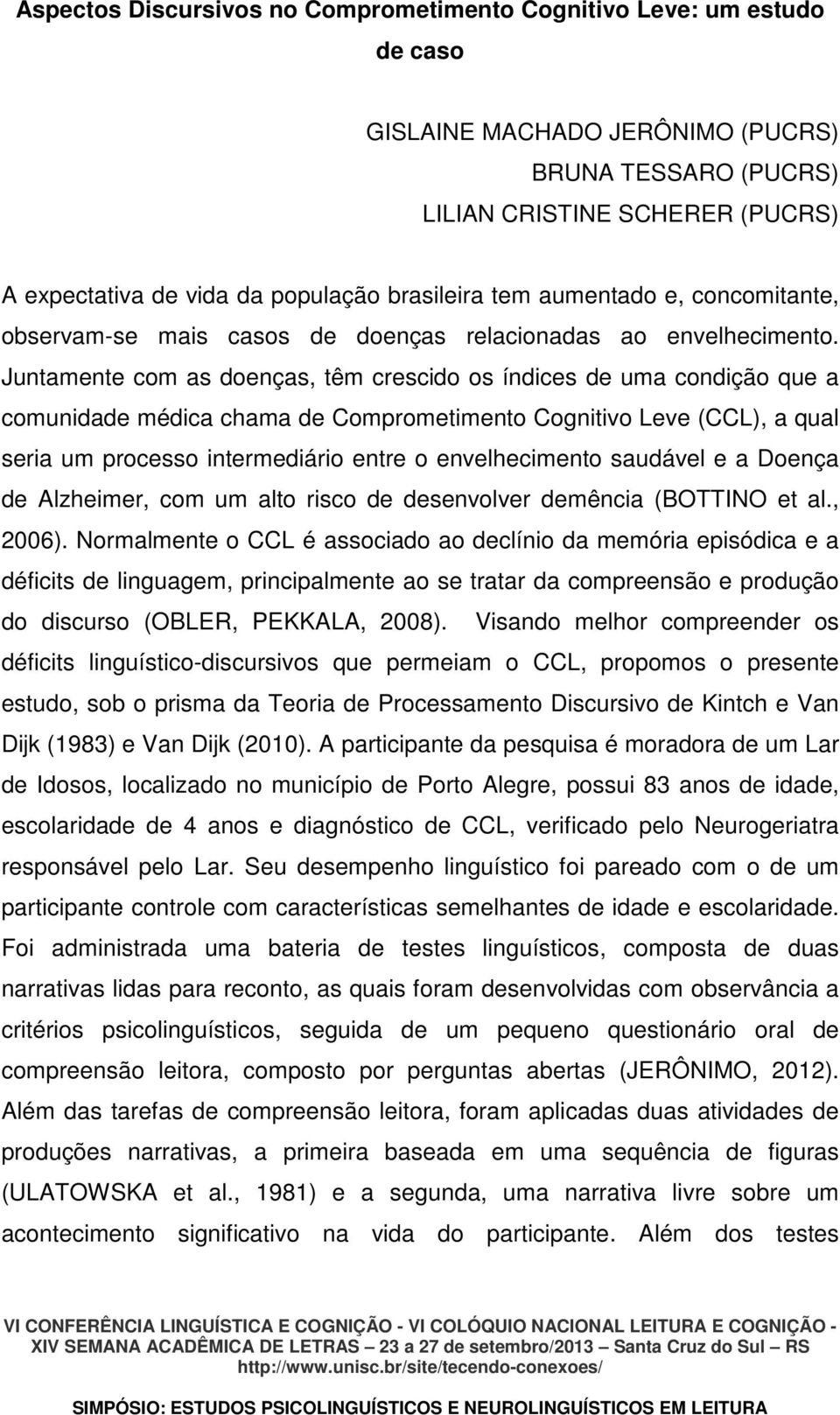 Juntamente com as doenças, têm crescido os índices de uma condição que a comunidade médica chama de Comprometimento Cognitivo Leve (CCL), a qual seria um processo intermediário entre o envelhecimento