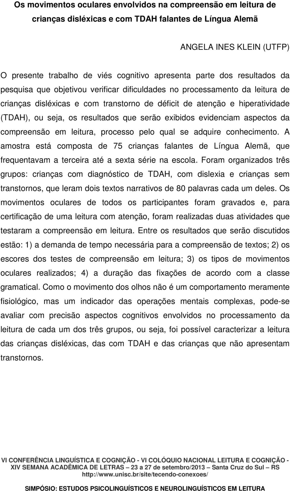 resultados que serão exibidos evidenciam aspectos da compreensão em leitura, processo pelo qual se adquire conhecimento.