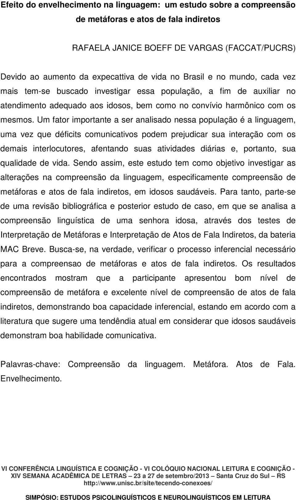 Um fator importante a ser analisado nessa população é a linguagem, uma vez que déficits comunicativos podem prejudicar sua interação com os demais interlocutores, afentando suas atividades diárias e,