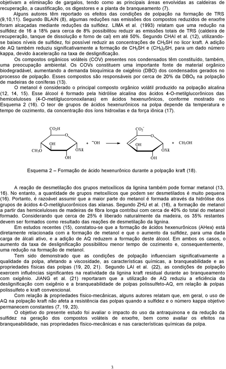 Segundo BLAIN (8), algumas reduções nas emissões dos compostos reduzidos de enxofre foram alcaçadas mediante reduções da sulfidez. LIMA et al.