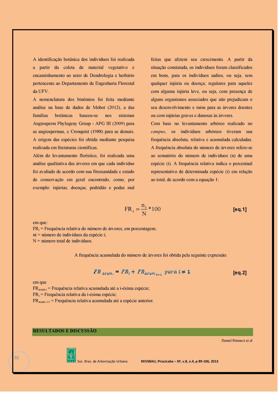 A nomenclatura dos binômios foi feita mediante análise na base de dados de Mobot (2012), a das famílias botânicas baseou-se nos sistemas Angiosperm Phylogeny Group - APG III (2009) para as