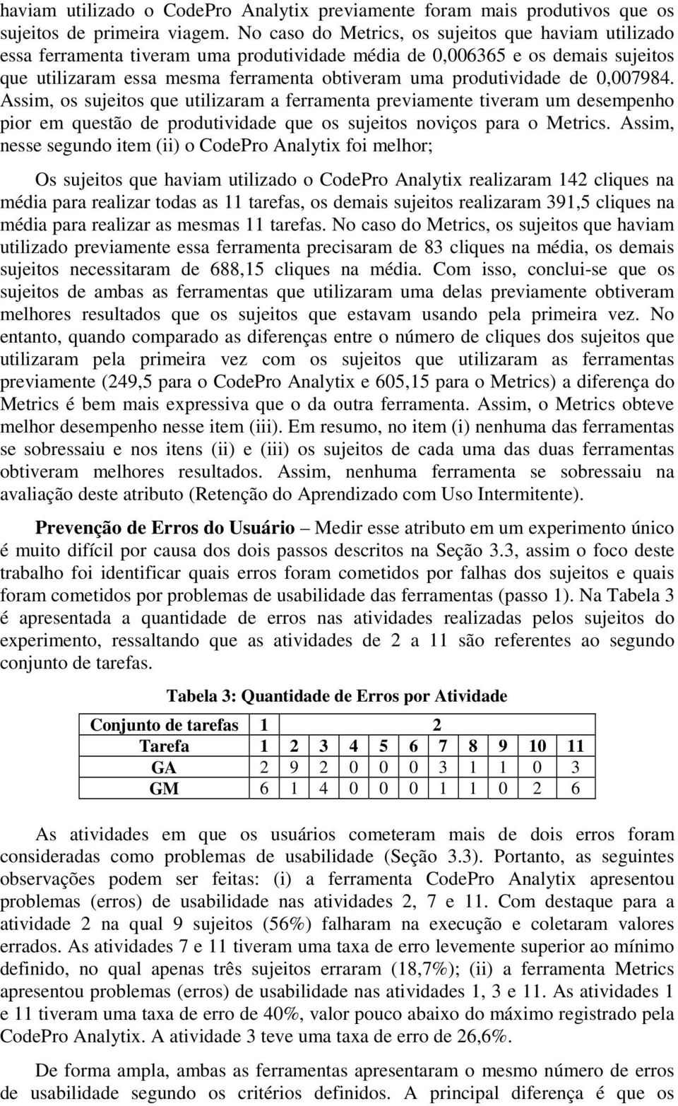 de 0,007984. Assim, os sujeitos que utilizaram a ferramenta previamente tiveram um desempenho pior em questão de produtividade que os sujeitos noviços para o Metrics.