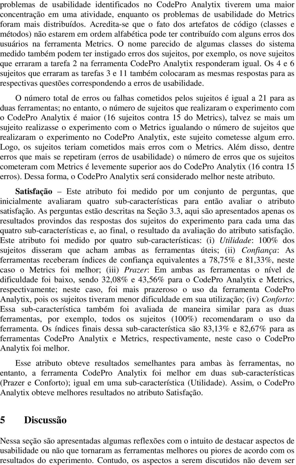 O nome parecido de algumas classes do sistema medido também podem ter instigado erros dos sujeitos, por exemplo, os nove sujeitos que erraram a tarefa 2 na ferramenta CodePro Analytix responderam