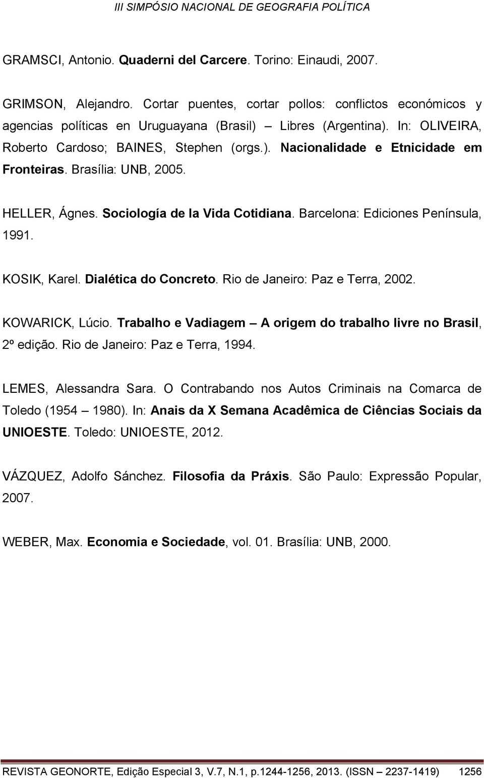 Barcelona: Ediciones Península, 1991. KOSIK, Karel. Dialética do Concreto. Rio de Janeiro: Paz e Terra, 2002. KOWARICK, Lúcio. Trabalho e Vadiagem A origem do trabalho livre no Brasil, 2º edição.