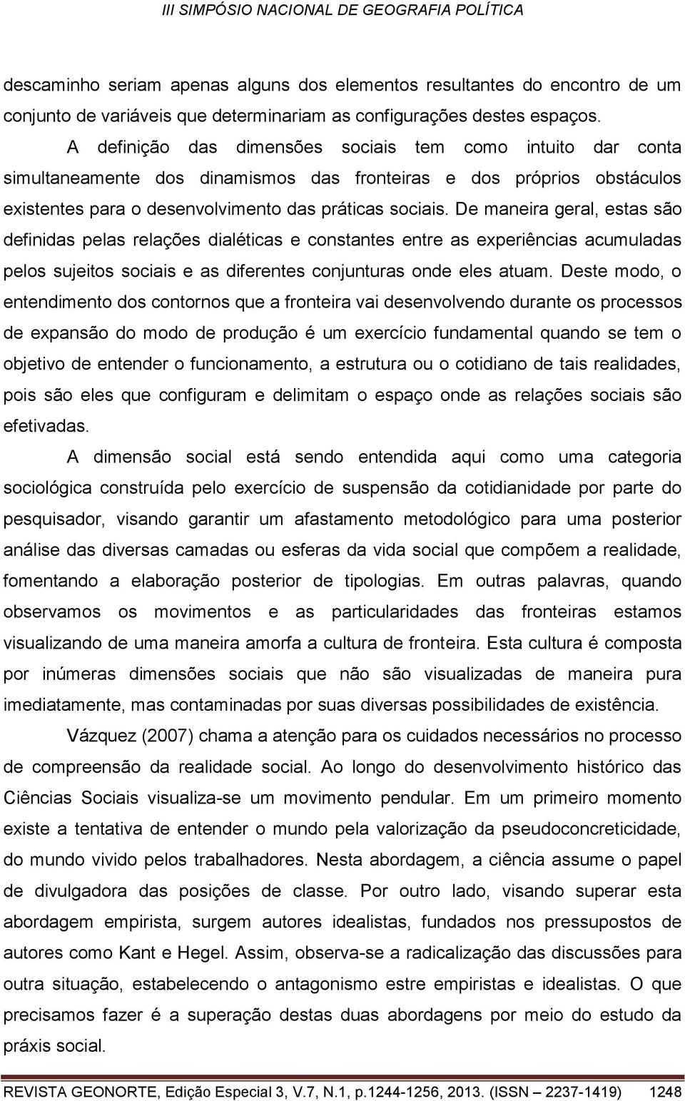 De maneira geral, estas são definidas pelas relações dialéticas e constantes entre as experiências acumuladas pelos sujeitos sociais e as diferentes conjunturas onde eles atuam.