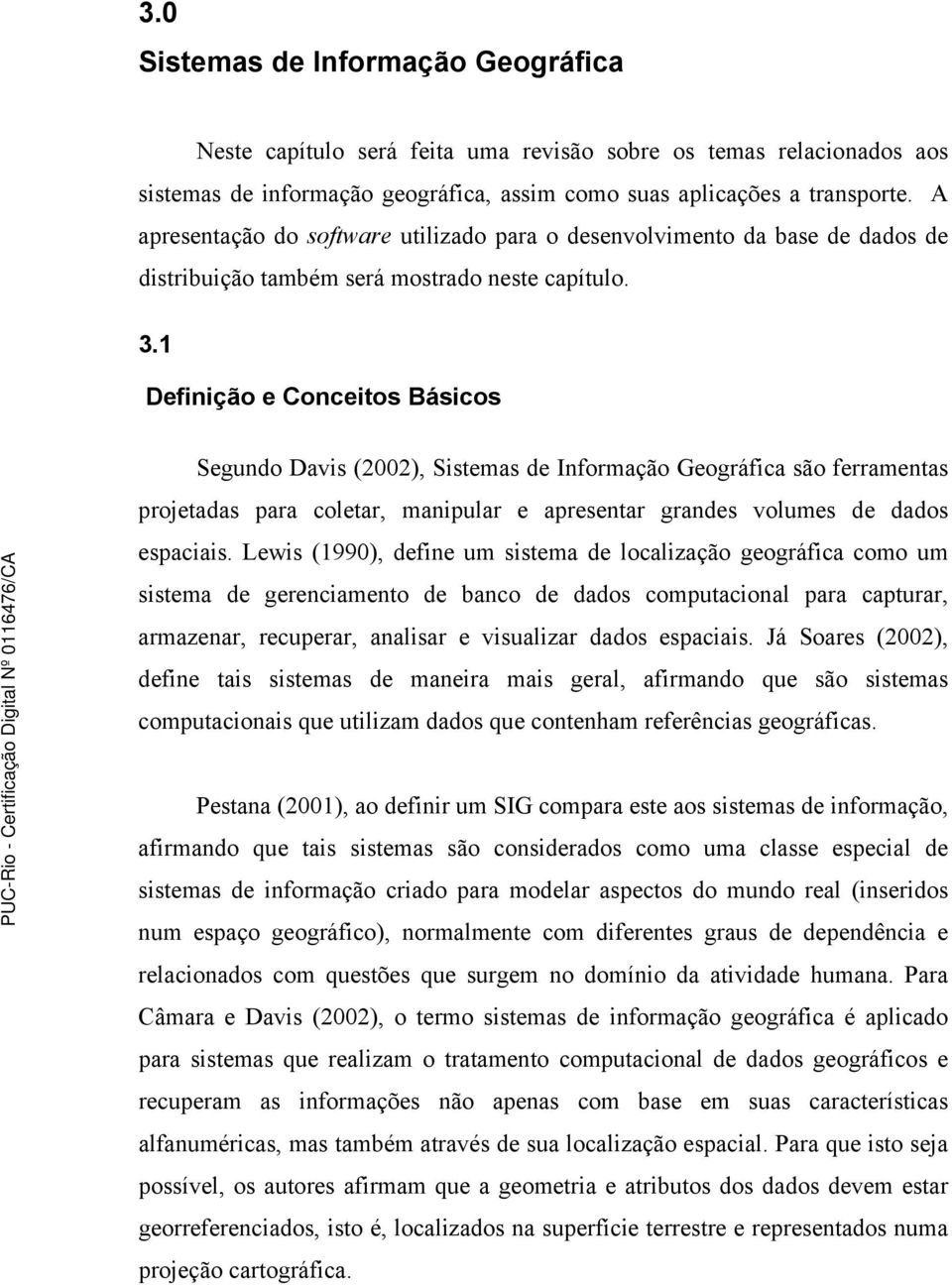 1 Definição e Conceitos Básicos Segundo Davis (2002), Sistemas de Informação Geográfica são ferramentas projetadas para coletar, manipular e apresentar grandes volumes de dados espaciais.