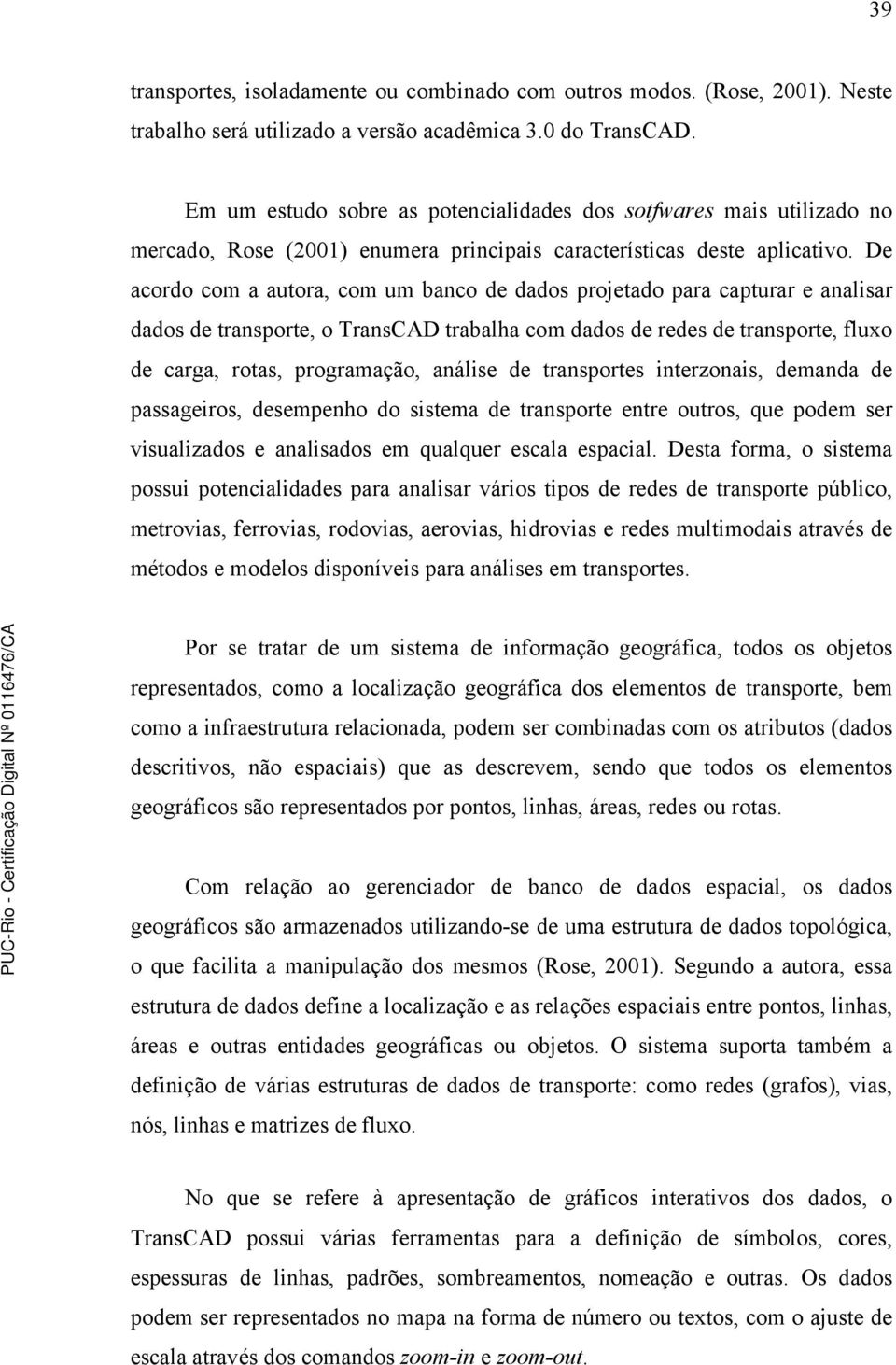 De acordo com a autora, com um banco de dados projetado para capturar e analisar dados de transporte, o TransCAD trabalha com dados de redes de transporte, fluxo de carga, rotas, programação, análise