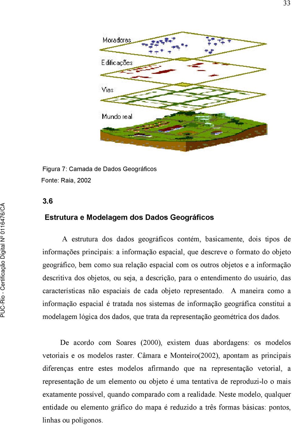 geográfico, bem como sua relação espacial com os outros objetos e a informação descritiva dos objetos, ou seja, a descrição, para o entendimento do usuário, das características não espaciais de cada