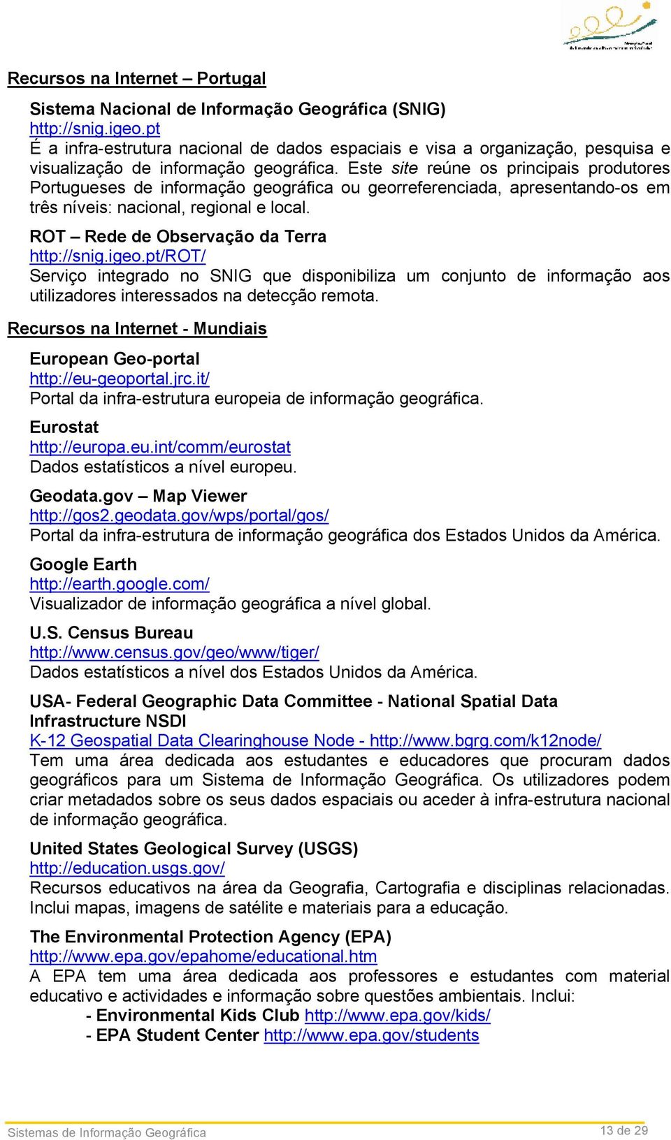 Este site reúne os principais produtores Portugueses de informação geográfica ou georreferenciada, apresentando-os em três níveis: nacional, regional e local.