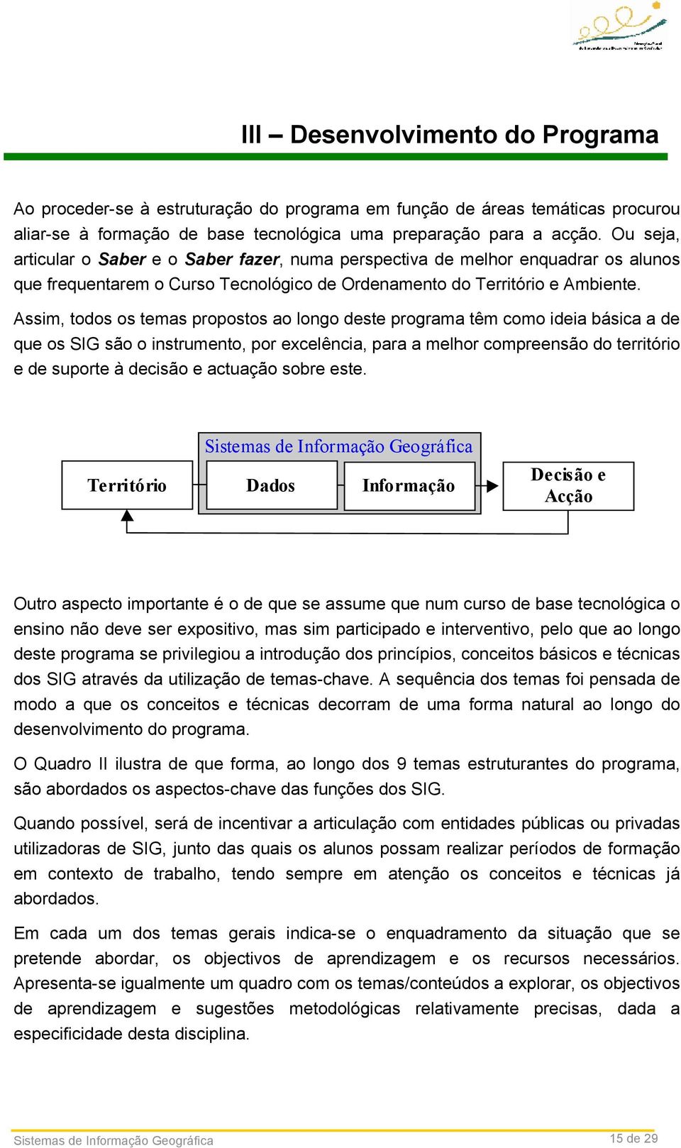 Assim, todos os temas propostos ao longo deste programa têm como ideia básica a de que os SIG são o instrumento, por excelência, para a melhor compreensão do território e de suporte à decisão e