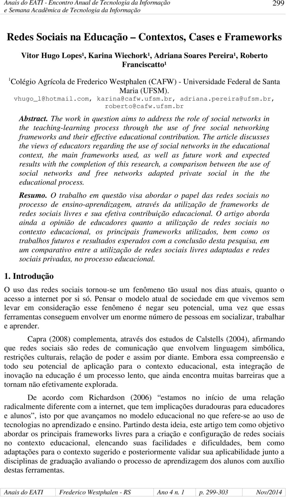 The work in question aims to address the role of social networks in the teaching-learning process through the use of free social networking frameworks and their effective educational contribution.