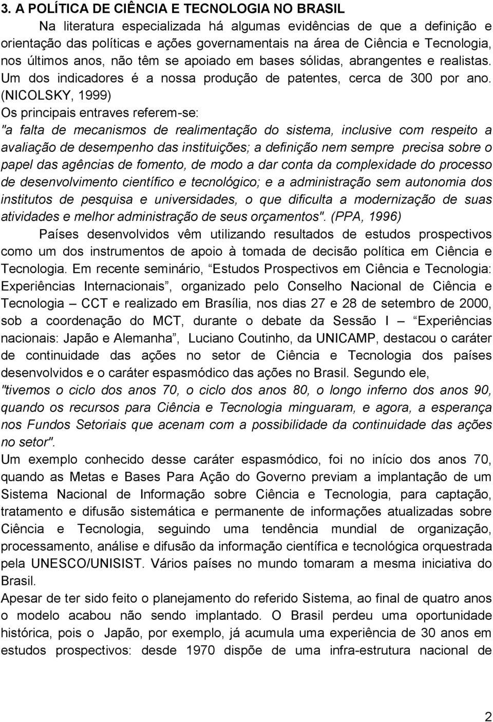 (NICOLSKY, 1999) Os principais entraves referem-se: "a falta de mecanismos de realimentação do sistema, inclusive com respeito a avaliação de desempenho das instituições; a definição nem sempre