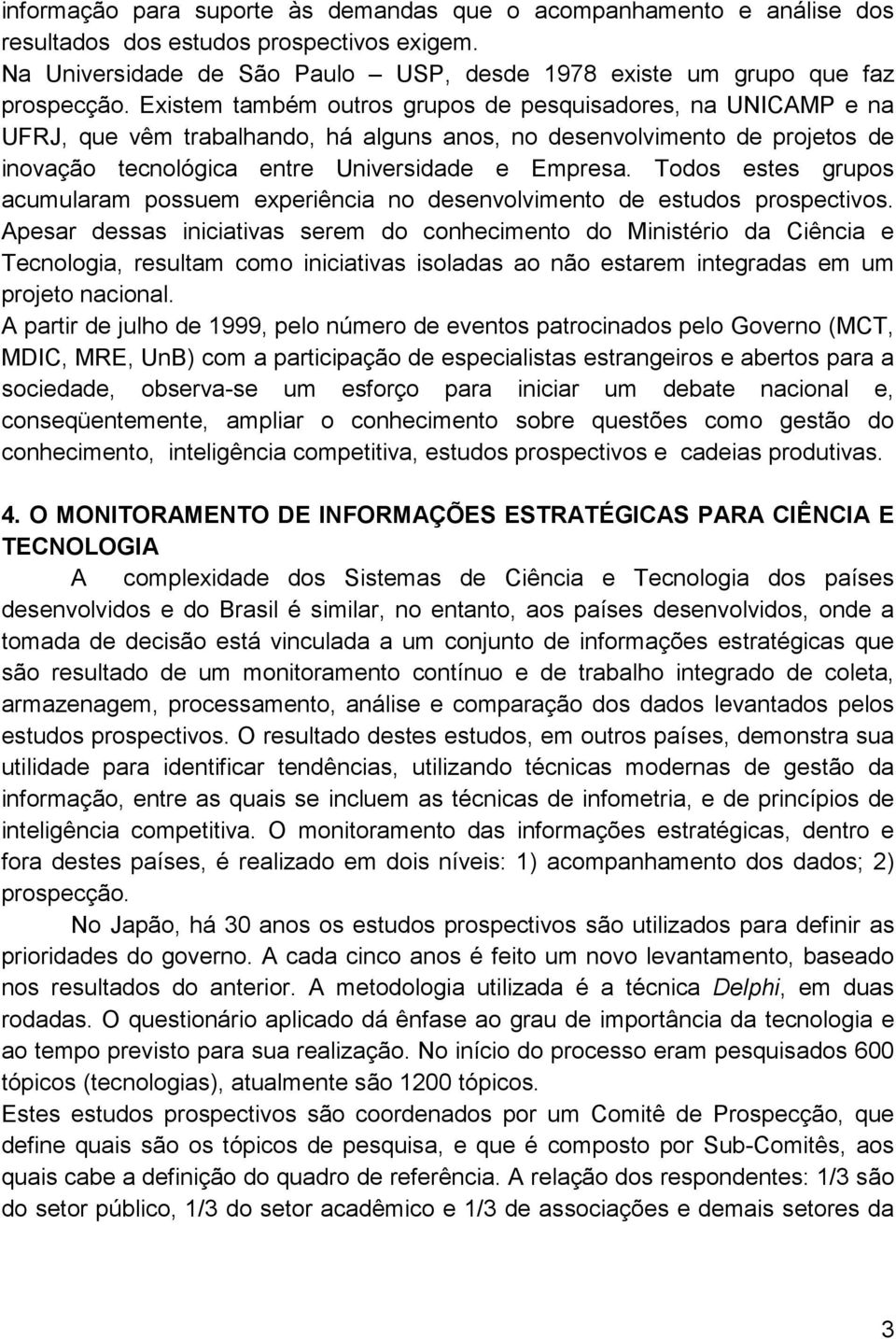 Todos estes grupos acumularam possuem experiência no desenvolvimento de estudos prospectivos.