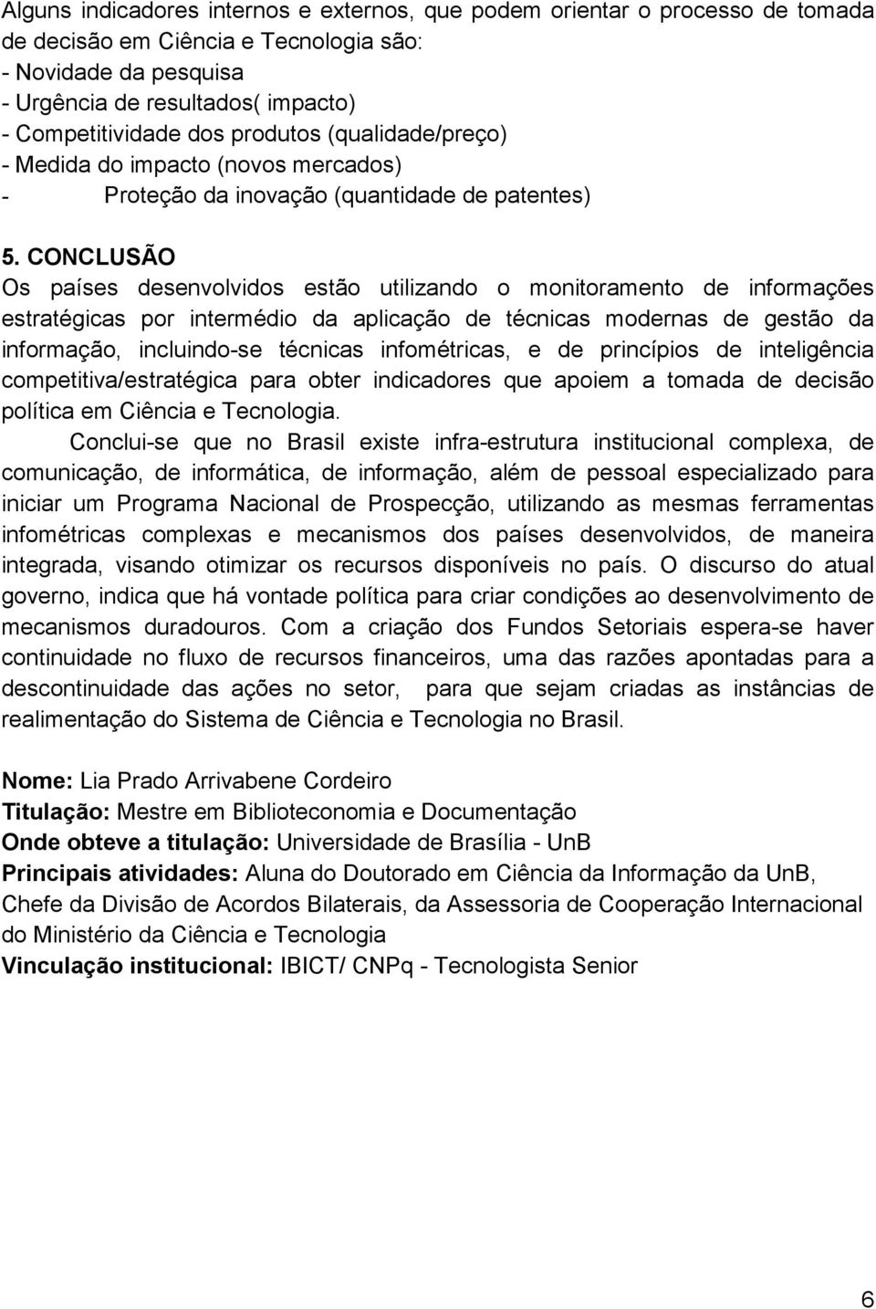 CONCLUSÃO Os países desenvolvidos estão utilizando o monitoramento de informações estratégicas por intermédio da aplicação de técnicas modernas de gestão da informação, incluindo-se técnicas