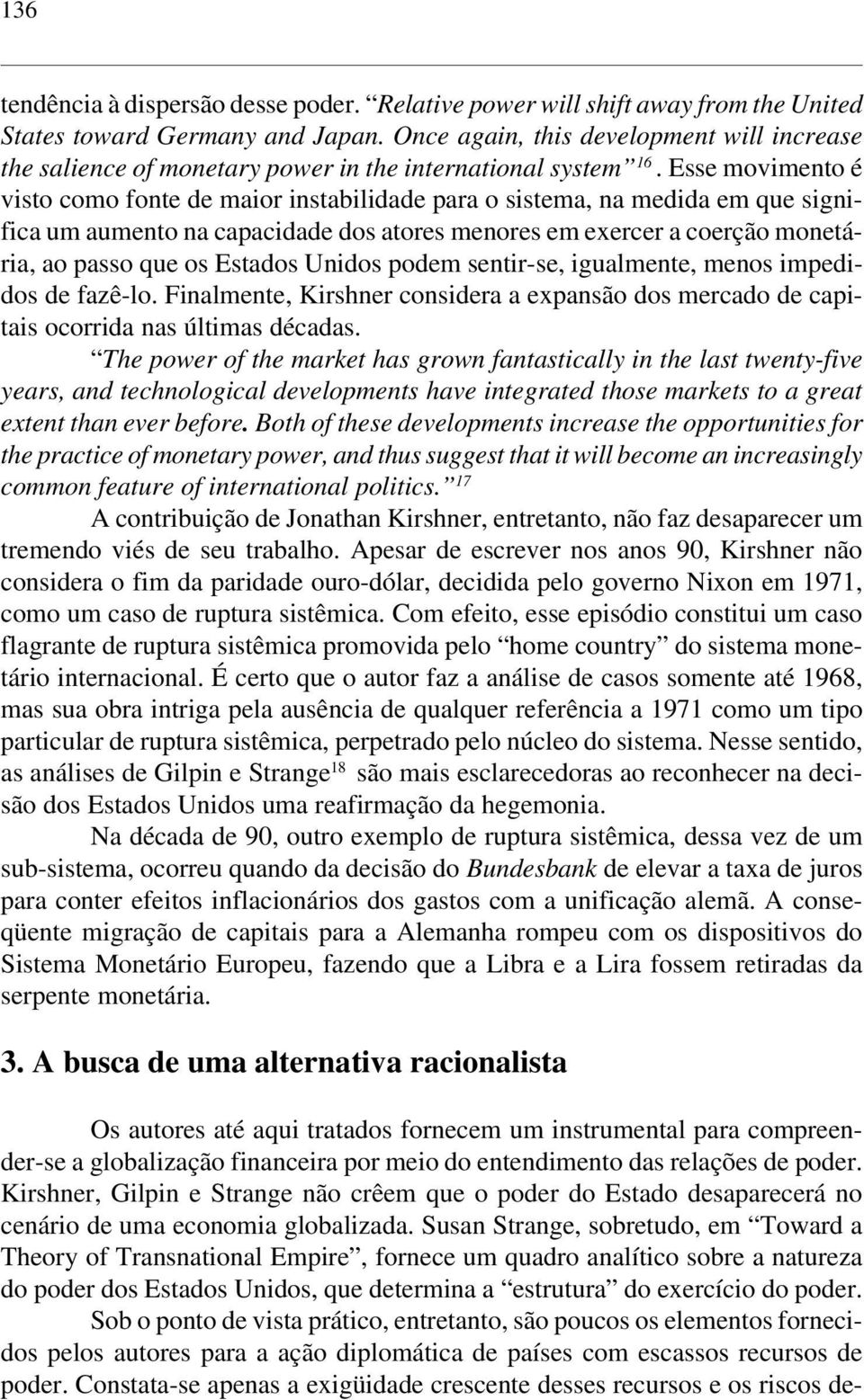 Esse movimento é visto como fonte de maior instabilidade para o sistema, na medida em que significa um aumento na capacidade dos atores menores em exercer a coerção monetária, ao passo que os Estados