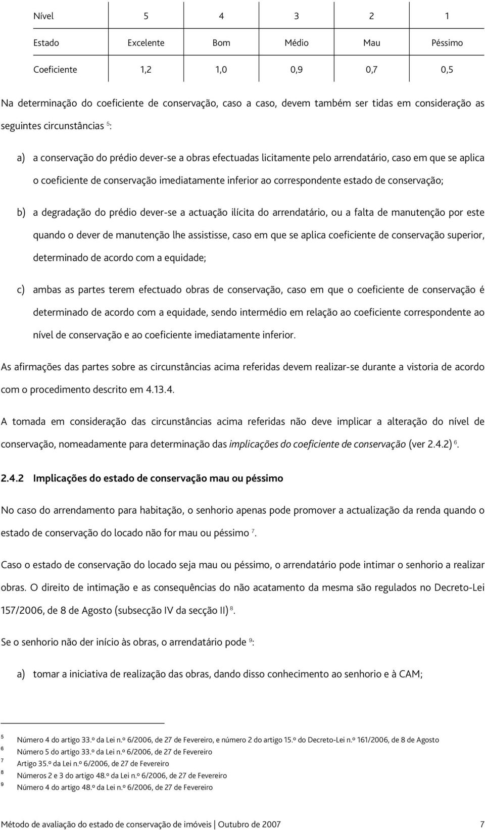 estado de conservação; b) a degradação do prédio dever-se a actuação ilícita do arrendatário, ou a falta de manutenção por este quando o dever de manutenção lhe assistisse, caso em que se aplica