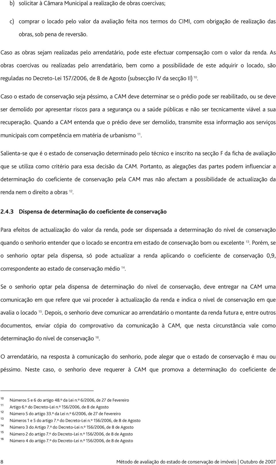 As obras coercivas ou realizadas pelo arrendatário, bem como a possibilidade de este adquirir o locado, são reguladas no Decreto-Lei 157/2006, de 8 de Agosto (subsecção IV da secção II) 10.