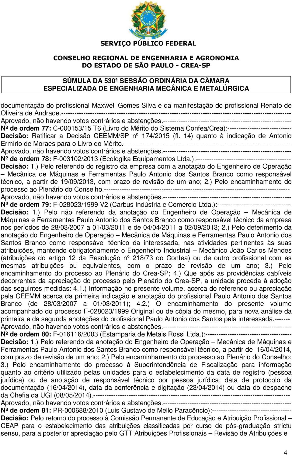 Confea/Crea):----------------------------- Decisão: Ratificar a Decisão CEEMM/SP nº 174/2015 (fl. 14) quanto à indicação de Antonio Ermírio de Moraes para o Livro do Mérito.