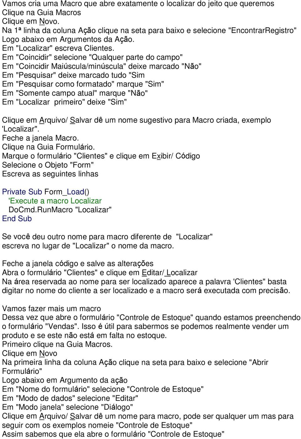 Em "Coincidir" selecione "Qualquer parte do campo" Em "Coincidir Maiúscula/minúscula" deixe marcado "Não" Em "Pesquisar" deixe marcado tudo "Sim Em "Pesquisar como formatado" marque "Sim" Em "Somente