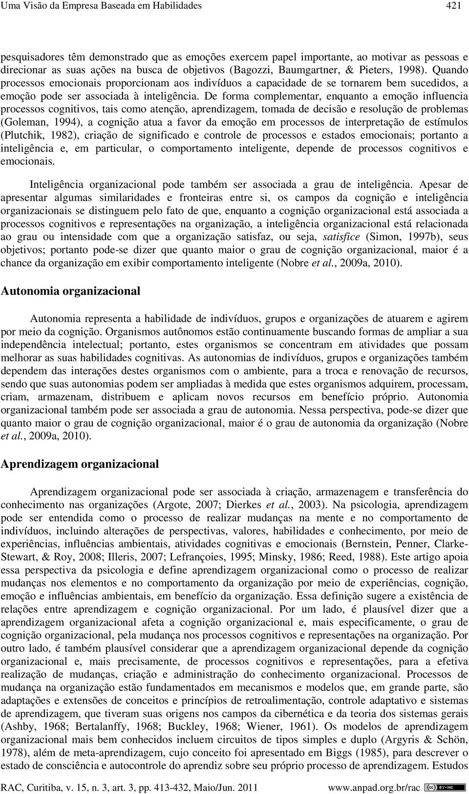 De forma complementar, enquanto a emoção influencia processos cognitivos, tais como atenção, aprendizagem, tomada de decisão e resolução de problemas (Goleman, 1994), a cognição atua a favor da