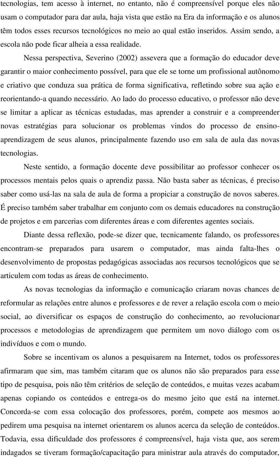 Nessa perspectiva, Severino (2002) assevera que a formação do educador deve garantir o maior conhecimento possível, para que ele se torne um profissional autônomo e criativo que conduza sua prática