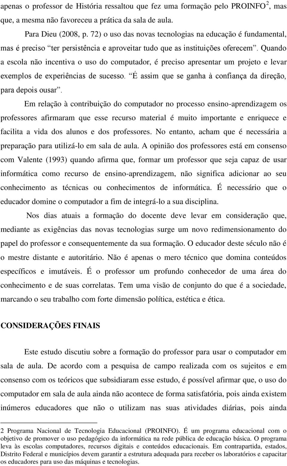 Quando a escola não incentiva o uso do computador, é preciso apresentar um projeto e levar exemplos de experiências de sucesso. É assim que se ganha à confiança da direção, para depois ousar.