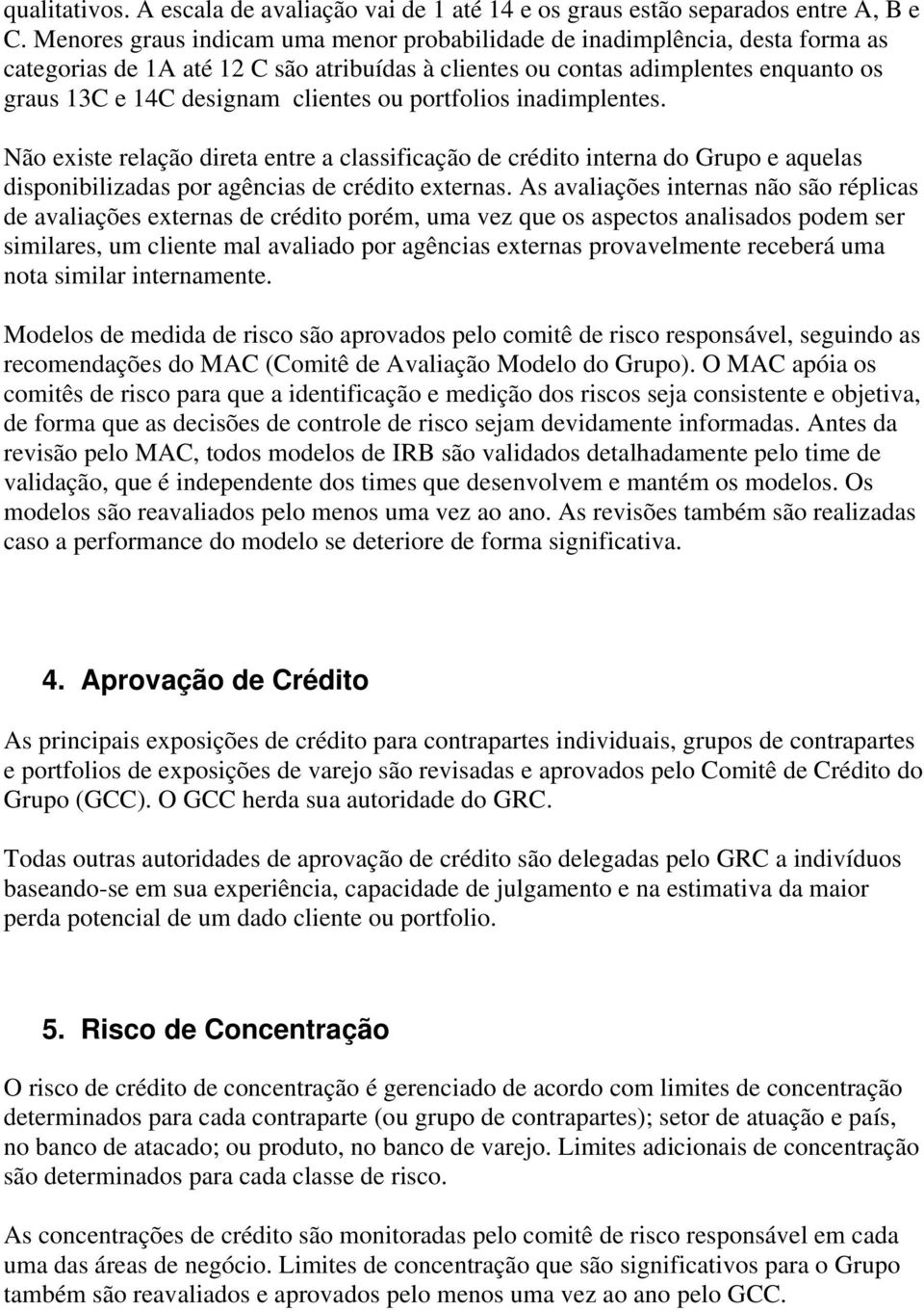 ou portfolios inadimplentes. Não existe relação direta entre a classificação de crédito interna do Grupo e aquelas disponibilizadas por agências de crédito externas.