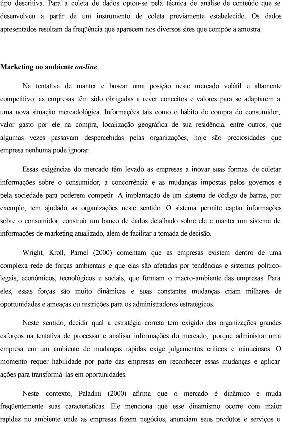 Marketing no ambiente on-line Na tentativa de manter e buscar uma posição neste mercado volátil e altamente competitivo, as empresas têm sido obrigadas a rever conceitos e valores para se adaptarem a