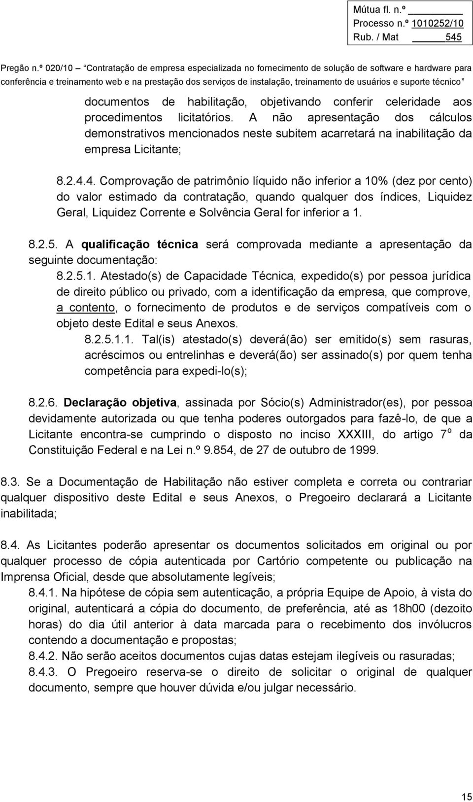 4. Comprovação de patrimônio líquido não inferior a 10% (dez por cento) do valor estimado da contratação, quando qualquer dos índices, Liquidez Geral, Liquidez Corrente e Solvência Geral for inferior