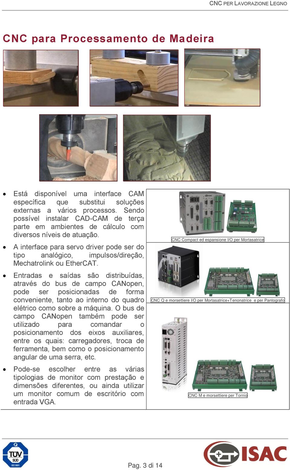 A interface para servo driver pode ser do tipo analógico, impulsos/direção, Mechatrolink ou EtherCAT.