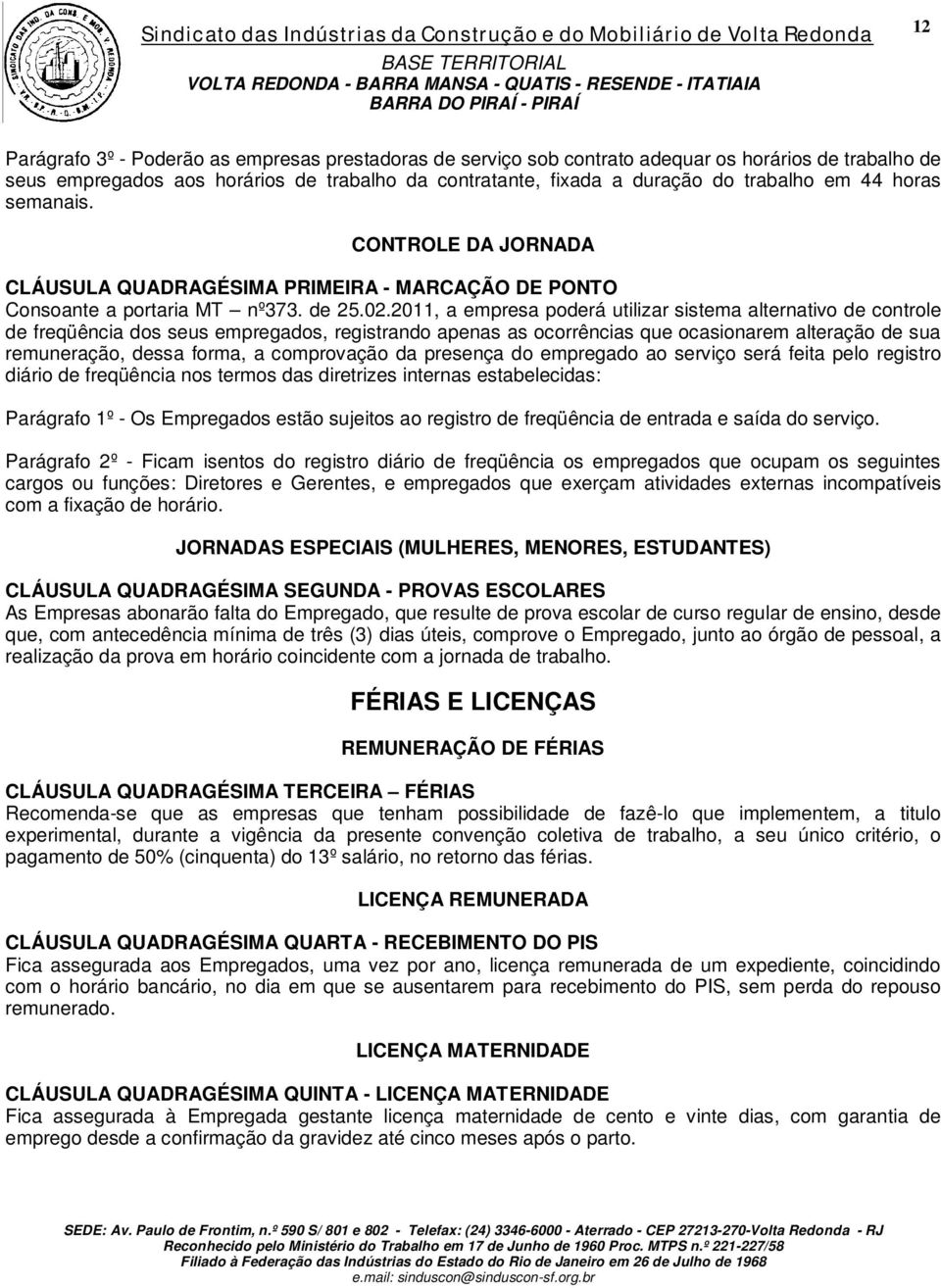 2011, a empresa poderá utilizar sistema alternativo de controle de freqüência dos seus empregados, registrando apenas as ocorrências que ocasionarem alteração de sua remuneração, dessa forma, a