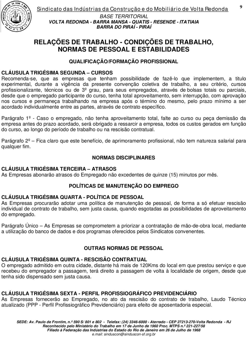 seus empregados, através de bolsas totais ou parciais, desde que o empregado participante do curso, tenha total aproveitamento, sem interrupção, com aprovação nos cursos e permaneça trabalhando na