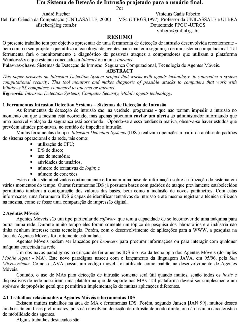 br RESUMO O presente trabalho tem por objetivo apresentar de uma ferramenta de detecção de intrusão desenvolvida recentemente - bem como o seu projeto - que utiliza a tecnologia de agentes para