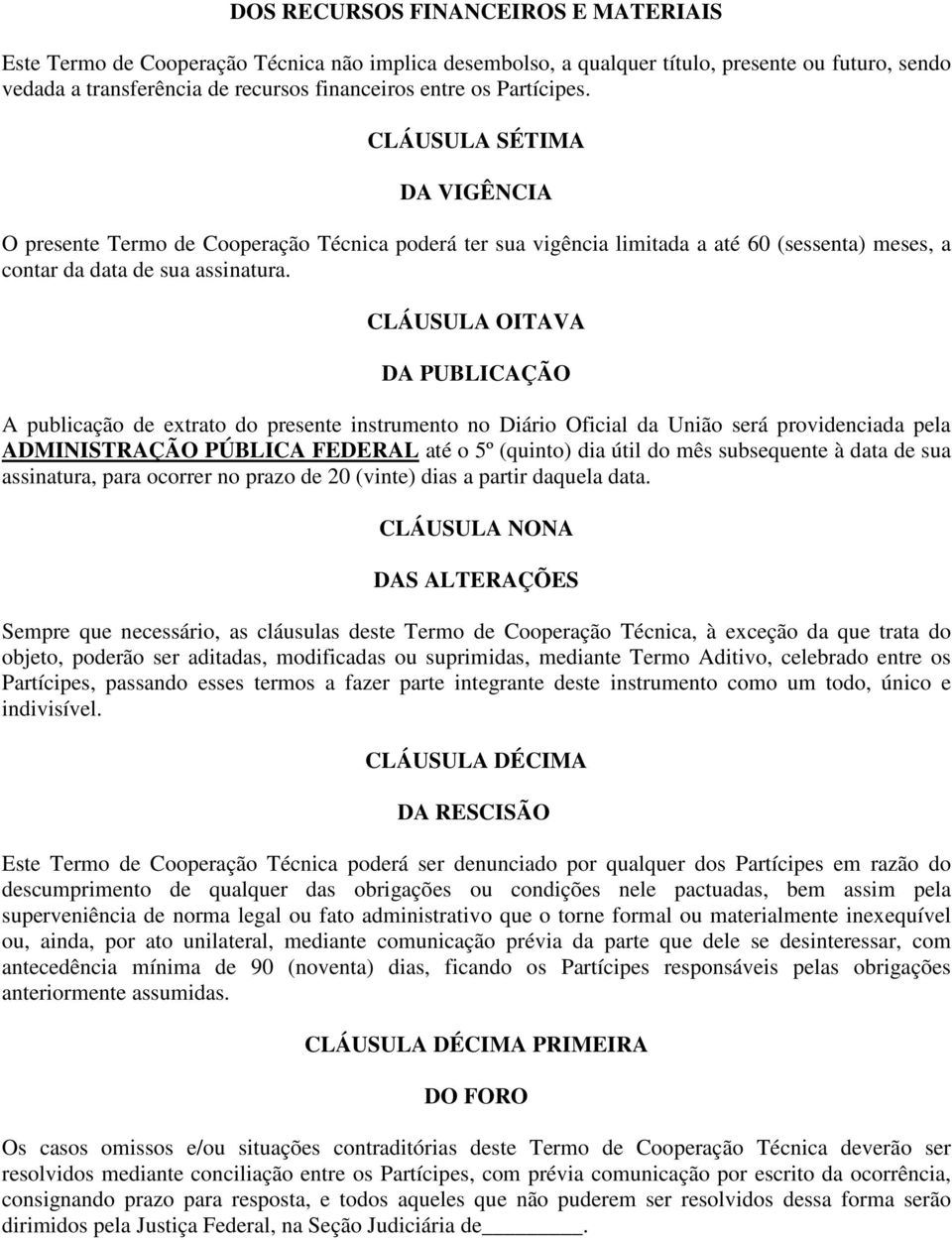 CLÁUSULA OITAVA DA PUBLICAÇÃO A publicação de extrato do presente instrumento no Diário Oficial da União será providenciada pela ADMINISTRAÇÃO PÚBLICA FEDERAL até o 5º (quinto) dia útil do mês