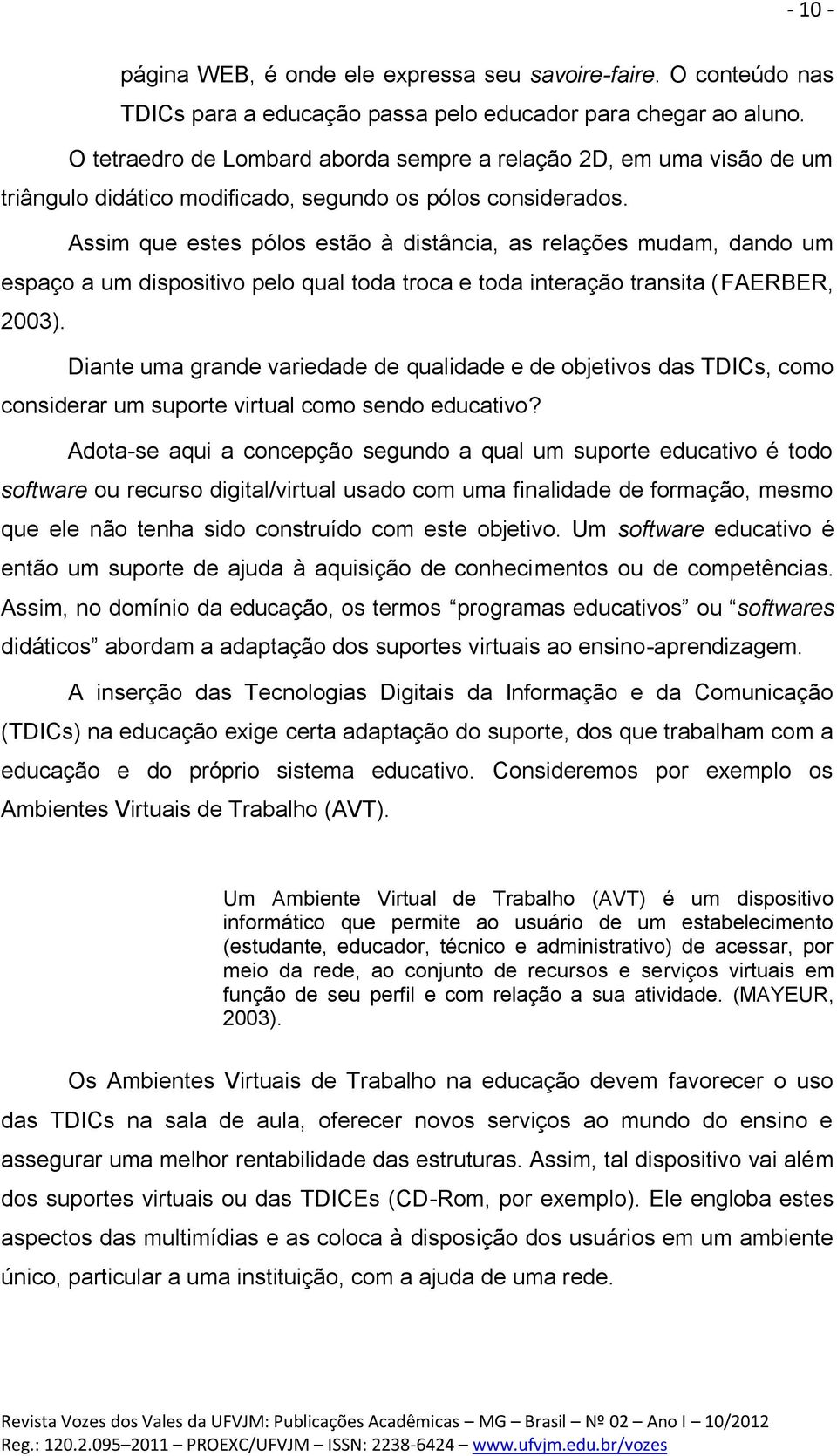 Assim que estes pólos estão à distância, as relações mudam, dando um espaço a um dispositivo pelo qual toda troca e toda interação transita (FAERBER, 2003).