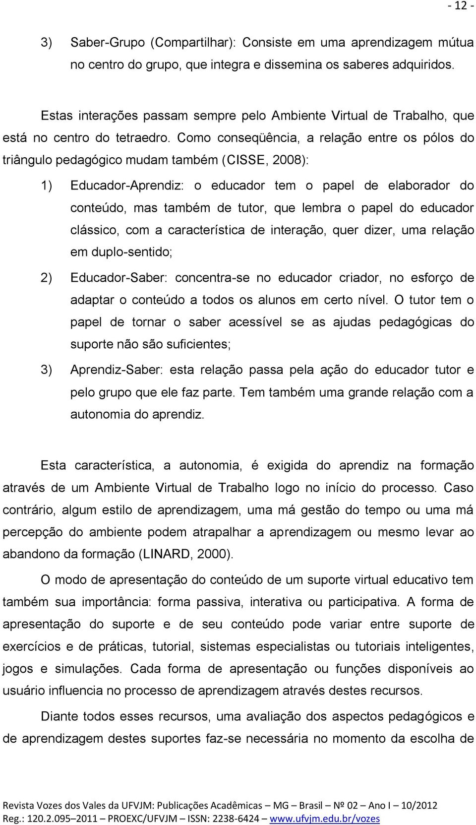 Como conseqüência, a relação entre os pólos do triângulo pedagógico mudam também (CISSE, 2008): 1) Educador-Aprendiz: o educador tem o papel de elaborador do conteúdo, mas também de tutor, que lembra