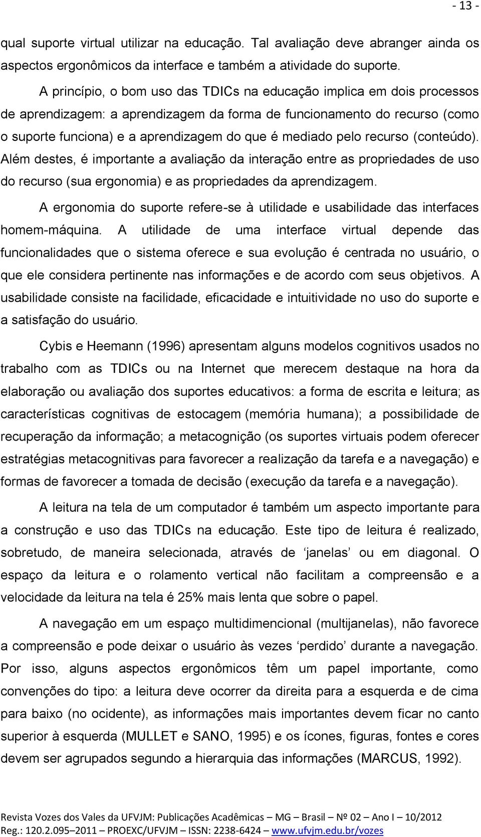 pelo recurso (conteúdo). Além destes, é importante a avaliação da interação entre as propriedades de uso do recurso (sua ergonomia) e as propriedades da aprendizagem.