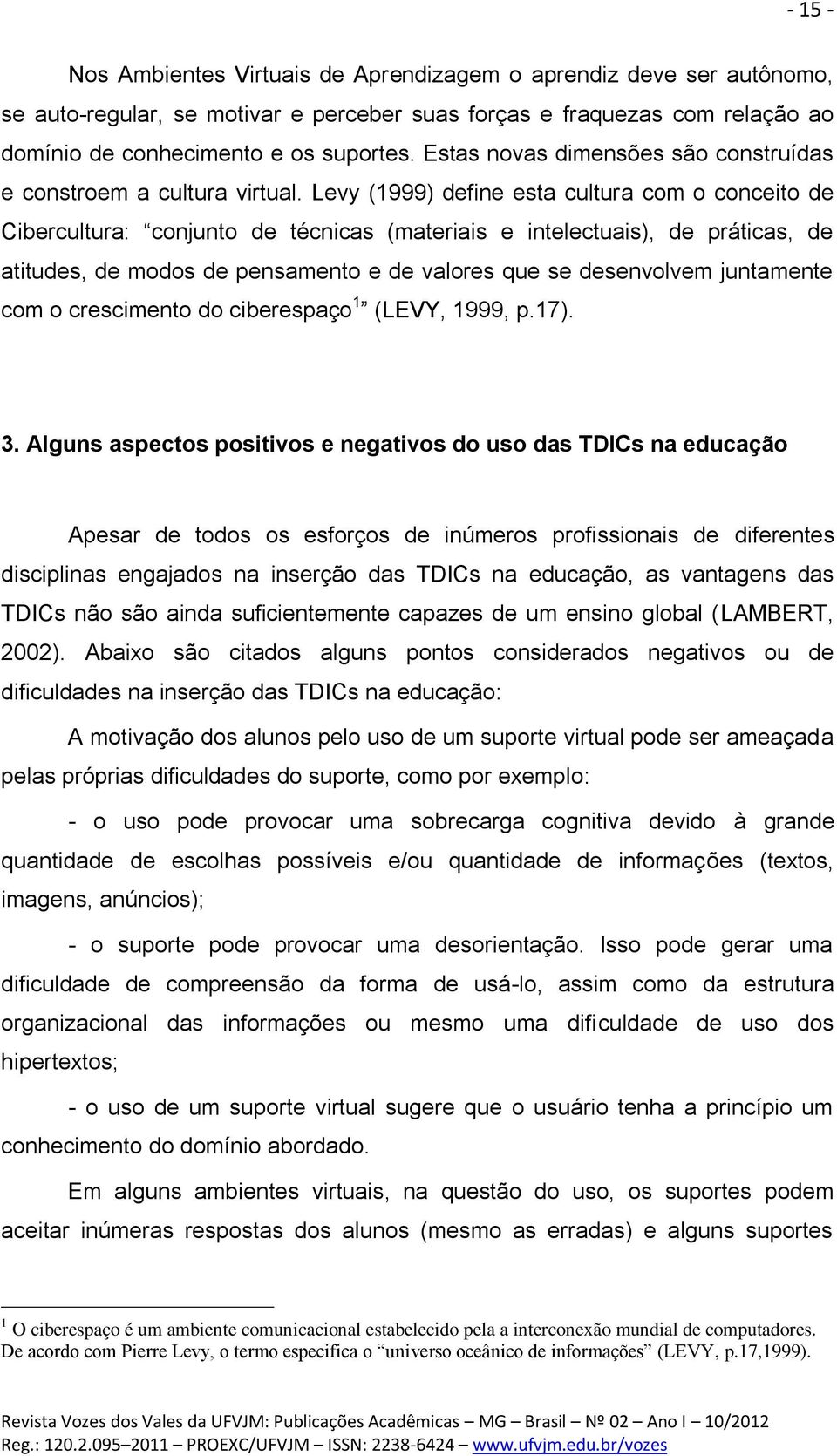 Levy (1999) define esta cultura com o conceito de Cibercultura: conjunto de técnicas (materiais e intelectuais), de práticas, de atitudes, de modos de pensamento e de valores que se desenvolvem