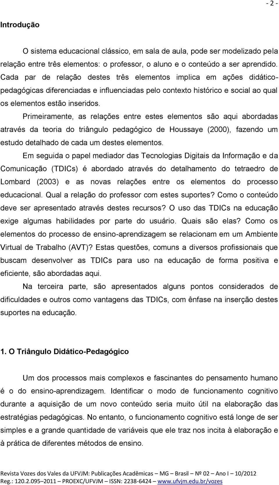 Primeiramente, as relações entre estes elementos são aqui abordadas através da teoria do triângulo pedagógico de Houssaye (2000), fazendo um estudo detalhado de cada um destes elementos.