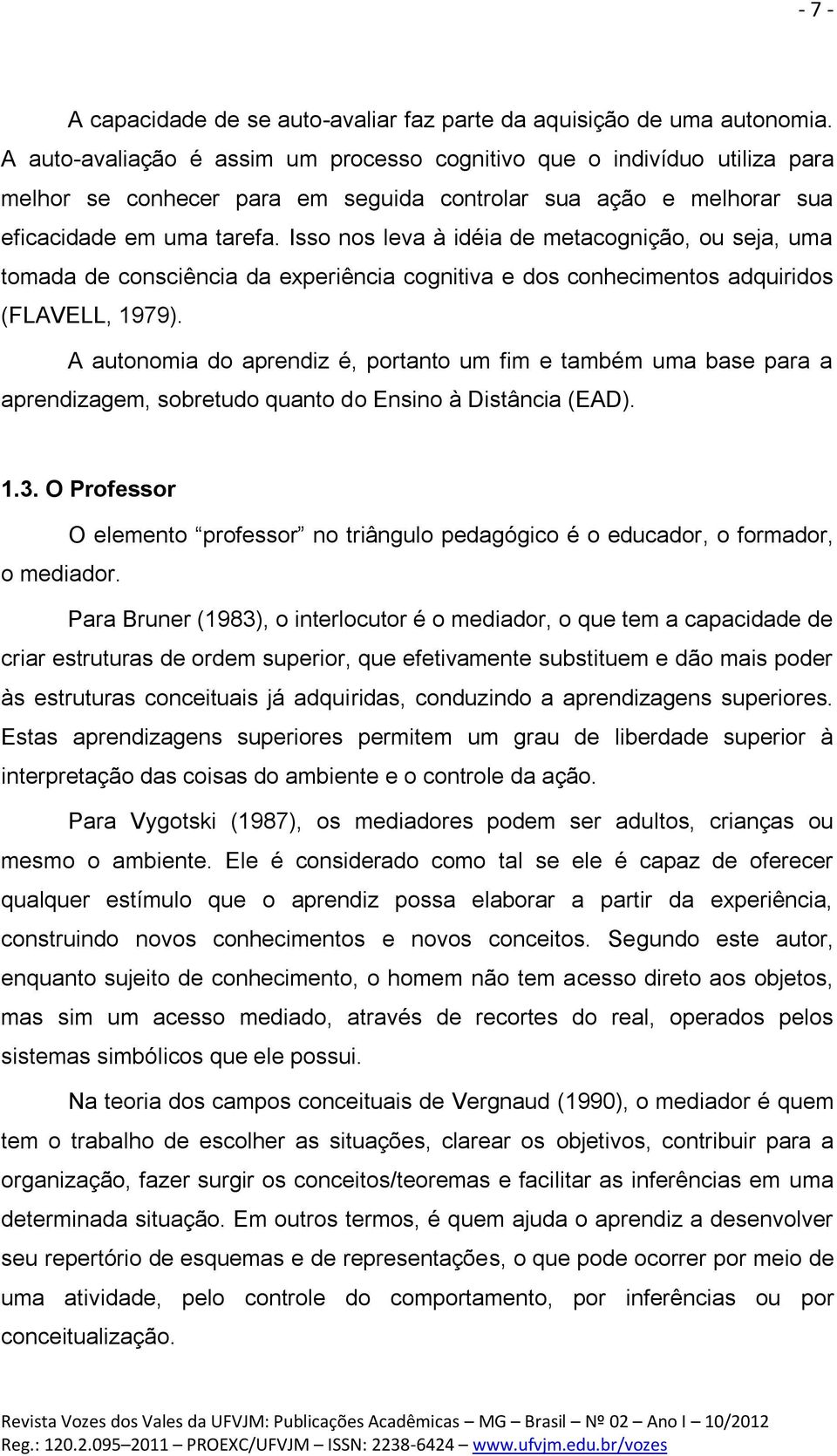 Isso nos leva à idéia de metacognição, ou seja, uma tomada de consciência da experiência cognitiva e dos conhecimentos adquiridos (FLAVELL, 1979).