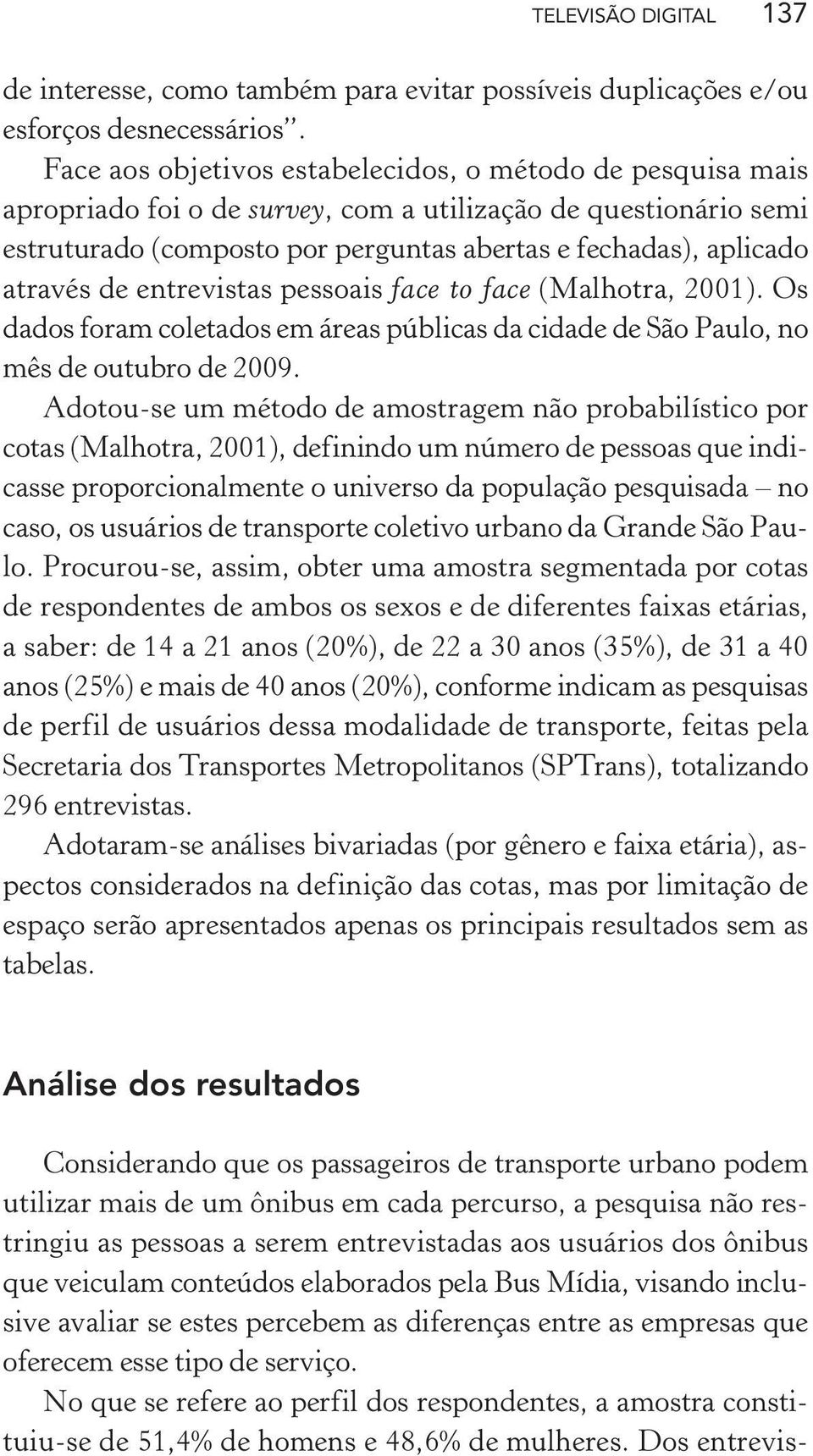de entrevistas pessoais face to face (Malhotra, 2001). Os dados foram coletados em áreas públicas da cidade de São Paulo, no mês de outubro de 2009.