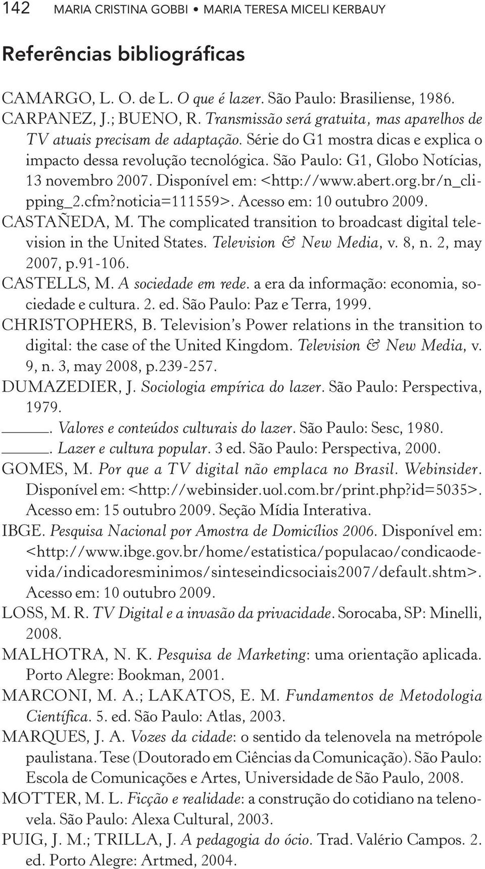 Disponível em: <http://www.abert.org.br/n_clipping_2.cfm?noticia=111559>. Acesso em: 10 outubro 2009. CASTAÑEDA, M. The complicated transition to broadcast digital television in the United States.